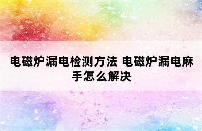 电磁炉漏电检测方法 电磁炉漏电麻手怎么解决